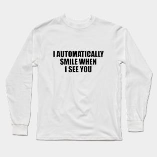 I automatically smile when I see you Long Sleeve T-Shirt